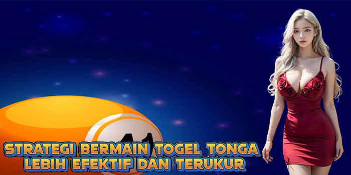 Strategi Bermain Togel Tonga Lebih Efektif dan Terukur