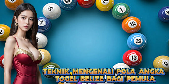 Teknik Mengenali Pola Angka Togel Belize bagi Pemula