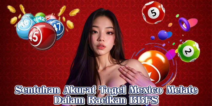 Sentuhan Akurat Togel Mexico Melate Dalam Racikan BBFS