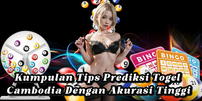 Kumpulan Tips Prediksi Togel Cambodia Dengan Akurasi Tinggi